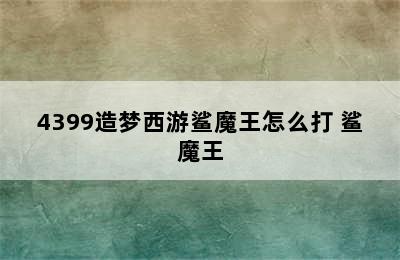 4399造梦西游鲨魔王怎么打 鲨魔王